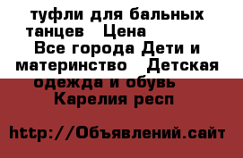 туфли для бальных танцев › Цена ­ 1 500 - Все города Дети и материнство » Детская одежда и обувь   . Карелия респ.